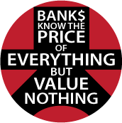 Banks Know The Price of Everything But Value Nothing - OCCUPY WALL STREET POLITICAL BUTTONwidth=172