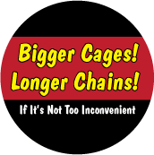Bigger Cages, Longer Chains - FUNNY POLITICAL BUTTONwidth=172