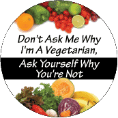 Don't Ask Me Why I'm A Vegetarian, Ask Yourself Why You're Not - POLITICAL BUTTONwidth=172