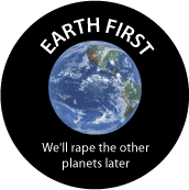 Earth First - We'll Rape the Other Planets Later - FUNNY POLITICAL BUTTONwidth=172