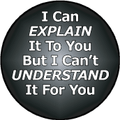 I Can EXPLAIN It To You, But I Can't UNDERSTAND It For You - POLITICAL BUTTON