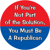 If You're Not Part of the Solution, You Must Be a Republican - FUNNY POLITICAL BUTTON
