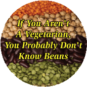 If You Aren't A Vegetarian, You Probably Don't Know Beans - FUNNY POLITICAL BUTTON