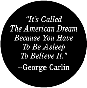 It's Called the American Dream Because You Have to be Asleep to Believe It - George Carlin Quote - POLITICAL BUTTON