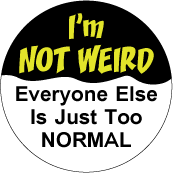 I'm Not Weird. Everyone Else Is Just Too Normal - POLITICAL BUTTONwidth=172