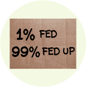 One Percent FED, 99 Percent FED UP - OCCUPY WALL STREET POLITICAL BUTTON