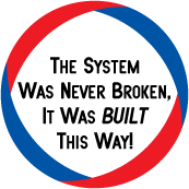 The System Was Never Broken It Was BUILT That Way - POLITICAL BUTTON