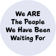 We Are The People We Have Been Waiting For - POLITICAL BUTTON
