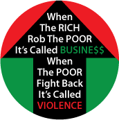 When The RICH Rob The POOR It's Called BUSINESS, When The POOR Fight Back It's Called VIOLENCE - POLITICAL BUTTON