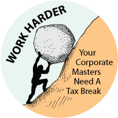 Work Harder, Your Corporate Masters Need A Tax Break (Sisyphus) - POLITICAL BUTTON