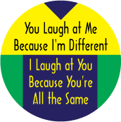 You Laugh at Me Because I'm Different, I Laugh at You Because You're All the Same - FUNNY POLITICAL BUTTON