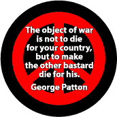 Object of War Not to Die for Your Country But Make Other Bastard Die for His -- General George Patton ANTI-WAR QUOTE BUTTON