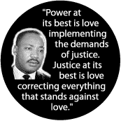 Power at its best is love implementing the demands of justice -- Martin Luther King, Jr. BUTTON