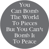 You Can Bomb The World To Pieces But You Can't Bomb It To Peace PEACE BUTTON