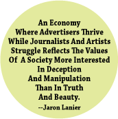 An Economy Where Advertisers Thrive While Journalists And Artists Struggle Reflects A Society Interested In Deception And Manipulation --Jaron Lanier POLITICAL BUTTON