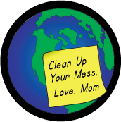 Clean Up Your Mess, Love, Mom [Earth] POLITICAL BUTTON