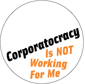 Corporatocracy Is Not Working For Me POLITICAL BUTTON