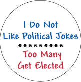 I Do Not Like Political Jokes - Too Many Get Elected POLITICAL BUTTON