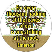 For every thousand hacking at the leaves of evil is one striking at the root. Emerson quote POLITICAL BUTTON