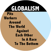  GLOBALISM Pits Workers Around The World Against Each Other In A Race To The Bottom POLITICAL BUTTON