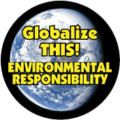 Globalize THIS - ENVIRONMENTAL RESPONSIBILITY [earth graphic] POLITICAL BUTTON