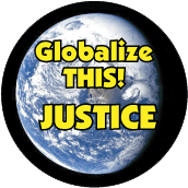 Globalize THIS - JUSTICE [earth graphic] POLITICAL BUTTON