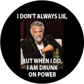I DON'T ALWAYS LIE, BUT WHEN I DO, I AM DRUNK ON POWER POLITICAL BUTTON