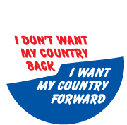 I Don't Want My Country Back, I Want My Country Forward POLITICAL BUTTON