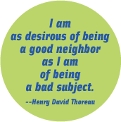I am as desirous of being a good neighbor as I am of being a bad subject -- Henry David Thoreau quote POLITICAL BUTTON