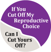 If You Cut Off My Reproductive Choice, Can I Cut Yours Off? POLITICAL BUTTON