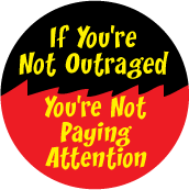 	 If You're Not Outraged, You're Not Paying Attention POLITICAL BUTTON