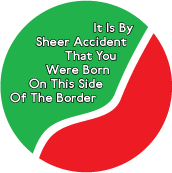 	 It Is By Sheer Accident That You Were Born On This Side Of The Border POLITICAL BUTTON