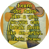 Learn the rules like a pro, so you can break them like an artist --Pablo Picasso quote POLITICAL BUTTON