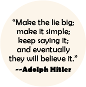 Make the lie big; make it simple; keep saying it; and eventually they will believe it --Adolph Hitler quote POLITICAL BUTTON