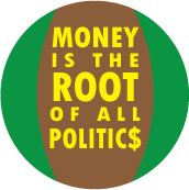 Money is the Root of All Politics - POLITICAL BUTTON