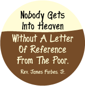 Nobody Gets Into Heaven With A Letter Of Reference From The Poor -- Rev. James Forbes. Jr. quote POLITICAL BUTTON