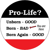 Pro Life - Unborn, GOOD - Born,  BAD - Born Again, GOOD - POLITICAL BUTTON