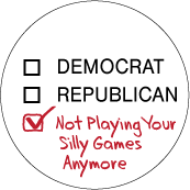 Republican, Democrat, Not Playing Your Silly Games Anymore POLITICAL BUTTON