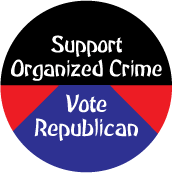 Support Organized Crime - Vote Republican - FUNNY POLITICAL BUTTON