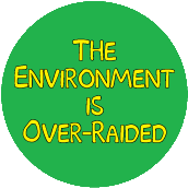 he Environment Is Over-Raided - FUNNY POLITICAL BUTTON