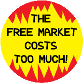 The Free Market Costs Too Much POLITICAL BUTTON
