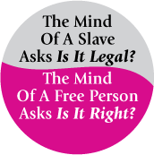 The Mind Of A Slave Asks Is It Legal, The Mind Of A Free Person Asks Is It Right POLITICAL BUTTON