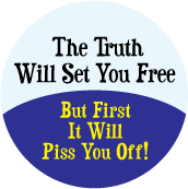 The Truth Will Set You Free - But First It Will Piss You Off POLITICAL BUTTON