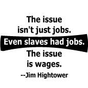 The issue isn't just jobs. Even slaves had jobs. The issue is wages -- Jim Hightower quote POLITICAL BUTTON