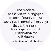 The modern conservative is engaged in man's oldest exercise in moral philosophy: the search for a moral justification for selfishness -- John Kenneth Galbraith POLITICAL BUTTON