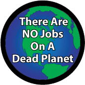 There Are No Jobs On A Dead Planet POLITICAL BUTTON