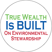 True Wealth Is Built on Environmental Stewardship POLITICAL BUTTON
