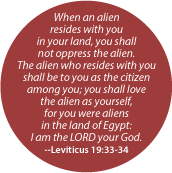 When an alien resides with you in your land, you shall not oppress the alien -- Leviticus 19:33-34 Bible quote POLITICAL BUTTON