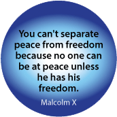 You can't separate peace from freedom because no one can be at peace unless he has his freedom. Malcolm X quote POLITICAL BUTTON