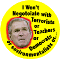 Bush - I Wont Negotiate with Terrorists Teachers Democrats Environmentalist-ANTI-BUSH T-SHIRTS s